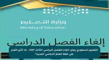 التعليم السعودي يعلن إلغاء الفصل الدراسي الثالث 1447.. ما تأثير القرار على خطة العام الدراسي الجديد؟